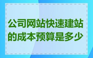 公司网站快速建站的成本预算是多少