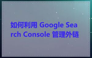 如何利用 Google Search Console 管理外链