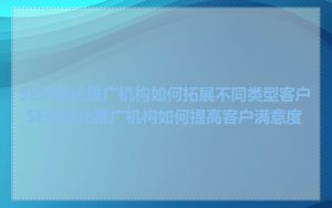 SEM优化推广机构如何拓展不同类型客户_SEM优化推广机构如何提高客户满意度