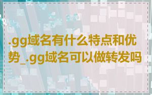 .gg域名有什么特点和优势_.gg域名可以做转发吗