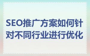 SEO推广方案如何针对不同行业进行优化