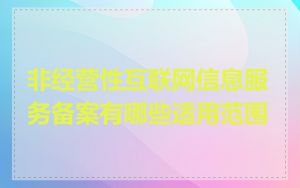 非经营性互联网信息服务备案有哪些适用范围