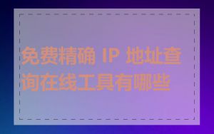 免费精确 IP 地址查询在线工具有哪些