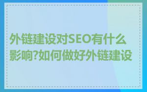 外链建设对SEO有什么影响?如何做好外链建设