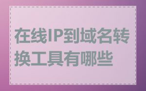 在线IP到域名转换工具有哪些