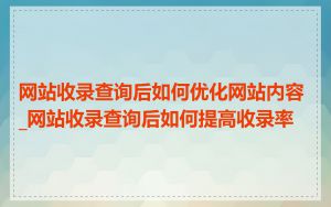 网站收录查询后如何优化网站内容_网站收录查询后如何提高收录率