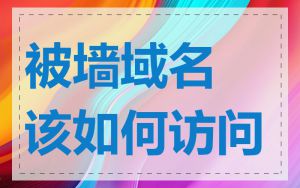 被墙域名该如何访问
