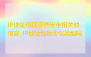 IP地址包括哪些安全相关的信息_IP地址包括协议类型吗