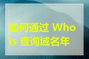 如何通过 Whois 查询域名年龄