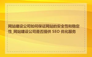 网站建设公司如何保证网站的安全性和稳定性_网站建设公司是否提供 SEO 优化服务