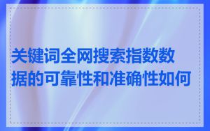 关键词全网搜索指数数据的可靠性和准确性如何