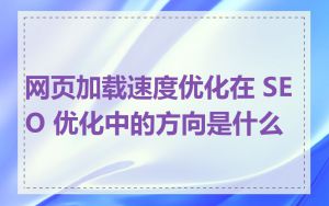 网页加载速度优化在 SEO 优化中的方向是什么