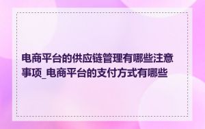 电商平台的供应链管理有哪些注意事项_电商平台的支付方式有哪些