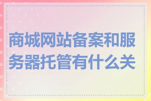 商城网站备案和服务器托管有什么关系