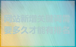 网站新增关键词需要多久才能有排名