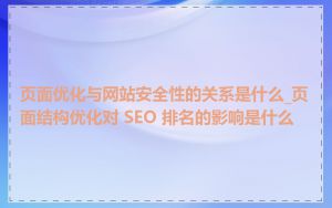 页面优化与网站安全性的关系是什么_页面结构优化对 SEO 排名的影响是什么
