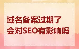 域名备案过期了会对SEO有影响吗