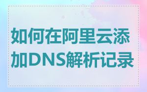 如何在阿里云添加DNS解析记录