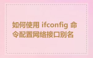如何使用 ifconfig 命令配置网络接口别名