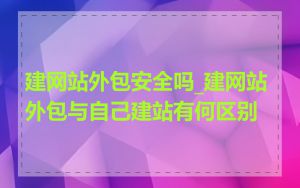 建网站外包安全吗_建网站外包与自己建站有何区别