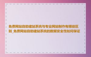 免费网站自助建站系统与专业网站制作有哪些区别_免费网站自助建站系统的数据安全性如何保证
