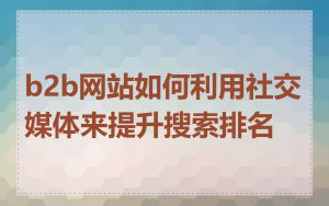 b2b网站如何利用社交媒体来提升搜索排名