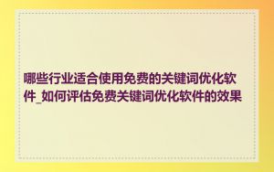哪些行业适合使用免费的关键词优化软件_如何评估免费关键词优化软件的效果