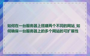 如何在一台服务器上搭建两个不同的网站_如何确保一台服务器上的多个网站的可扩展性