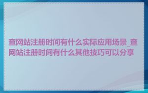 查网站注册时间有什么实际应用场景_查网站注册时间有什么其他技巧可以分享