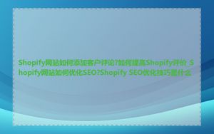 Shopify网站如何添加客户评论?如何提高Shopify评价_Shopify网站如何优化SEO?Shopify SEO优化技巧是什么