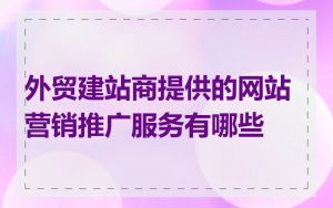 外贸建站商提供的网站营销推广服务有哪些