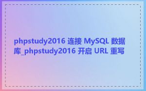 phpstudy2016 连接 MySQL 数据库_phpstudy2016 开启 URL 重写