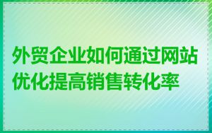 外贸企业如何通过网站优化提高销售转化率
