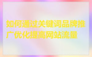 如何通过关键词品牌推广优化提高网站流量