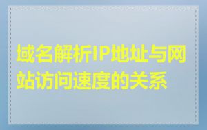 域名解析IP地址与网站访问速度的关系