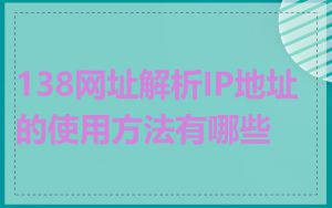 138网址解析IP地址的使用方法有哪些