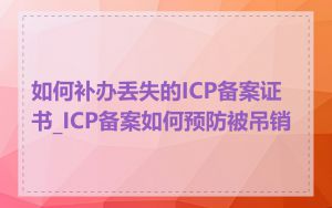 如何补办丢失的ICP备案证书_ICP备案如何预防被吊销