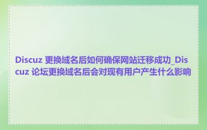 Discuz 更换域名后如何确保网站迁移成功_Discuz 论坛更换域名后会对现有用户产生什么影响
