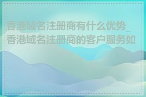 香港域名注册商有什么优势_香港域名注册商的客户服务如何