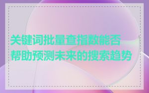 关键词批量查指数能否帮助预测未来的搜索趋势