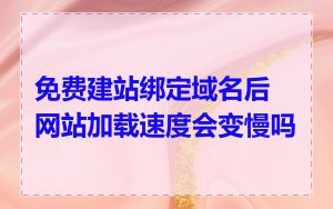 免费建站绑定域名后网站加载速度会变慢吗