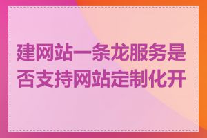 建网站一条龙服务是否支持网站定制化开发