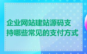 企业网站建站源码支持哪些常见的支付方式