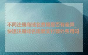 不同注册商域名费用是否有差异_快速注册域名需要支付额外费用吗