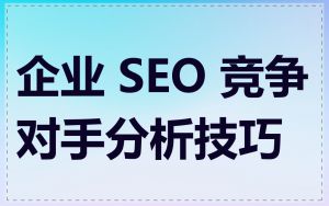 企业 SEO 竞争对手分析技巧