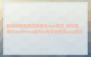如何将现有网页转换为app网页_如何使用WordPress或Wix等平台搭建app网页