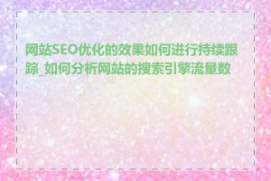 网站SEO优化的效果如何进行持续跟踪_如何分析网站的搜索引擎流量数据