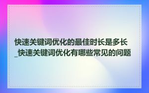 快速关键词优化的最佳时长是多长_快速关键词优化有哪些常见的问题