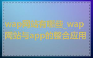 wap网站有哪些_wap网站与app的整合应用