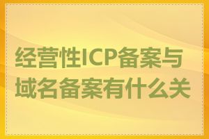 经营性ICP备案与域名备案有什么关系